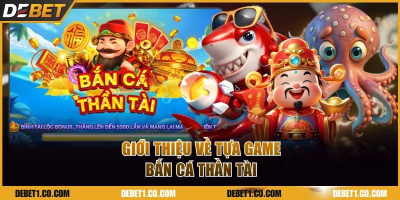 Giới thiệu về bắn cá Thần Tài, săn bình tài lộc thưởng 1000X