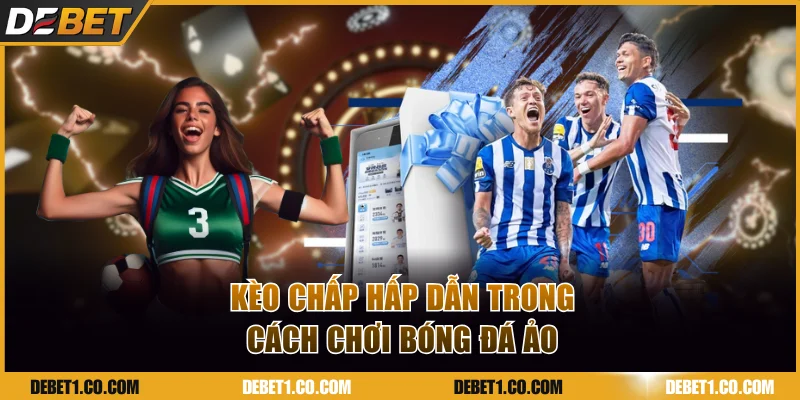 Kèo chấp hấp dẫn trong cách chơi bóng đá ảo